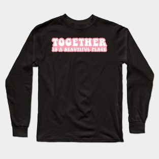 Together Is A Beautiful Place Long Sleeve T-Shirt